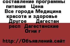 составление программы питания › Цена ­ 2 500 - Все города Медицина, красота и здоровье » Другое   . Дагестан респ.,Дагестанские Огни г.